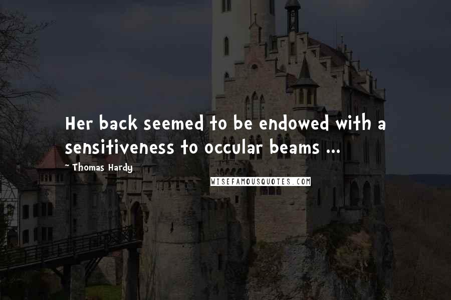 Thomas Hardy Quotes: Her back seemed to be endowed with a sensitiveness to occular beams ...