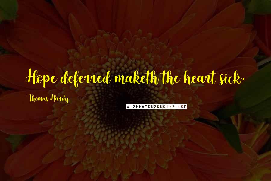 Thomas Hardy Quotes: Hope deferred maketh the heart sick.