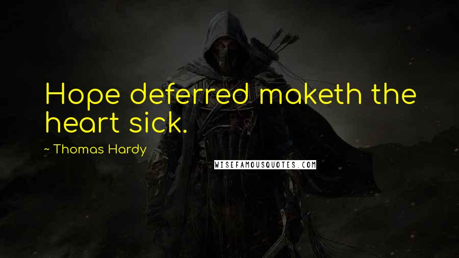 Thomas Hardy Quotes: Hope deferred maketh the heart sick.