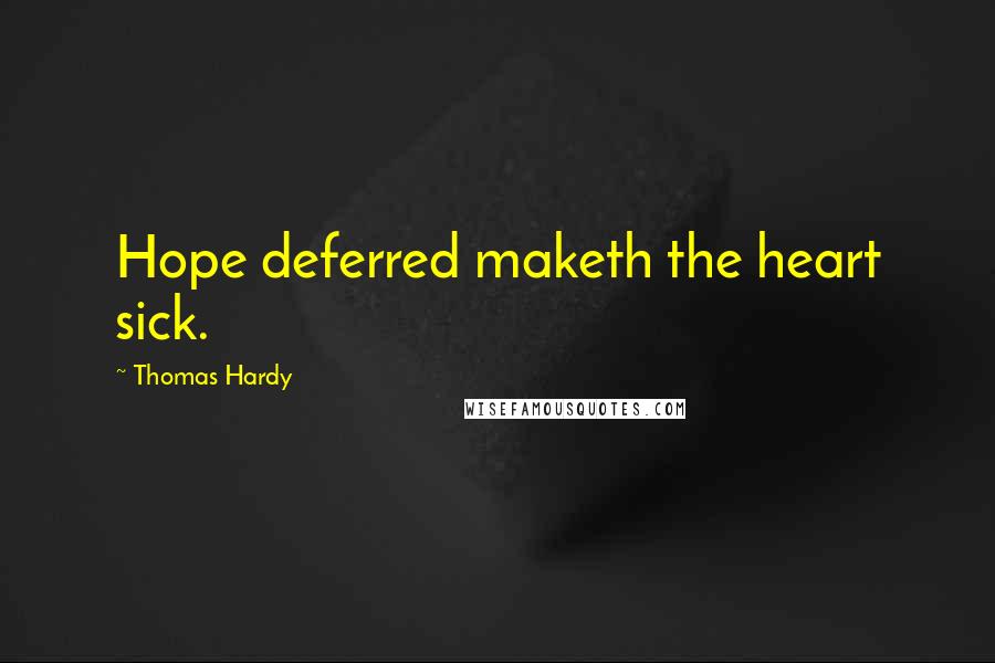 Thomas Hardy Quotes: Hope deferred maketh the heart sick.