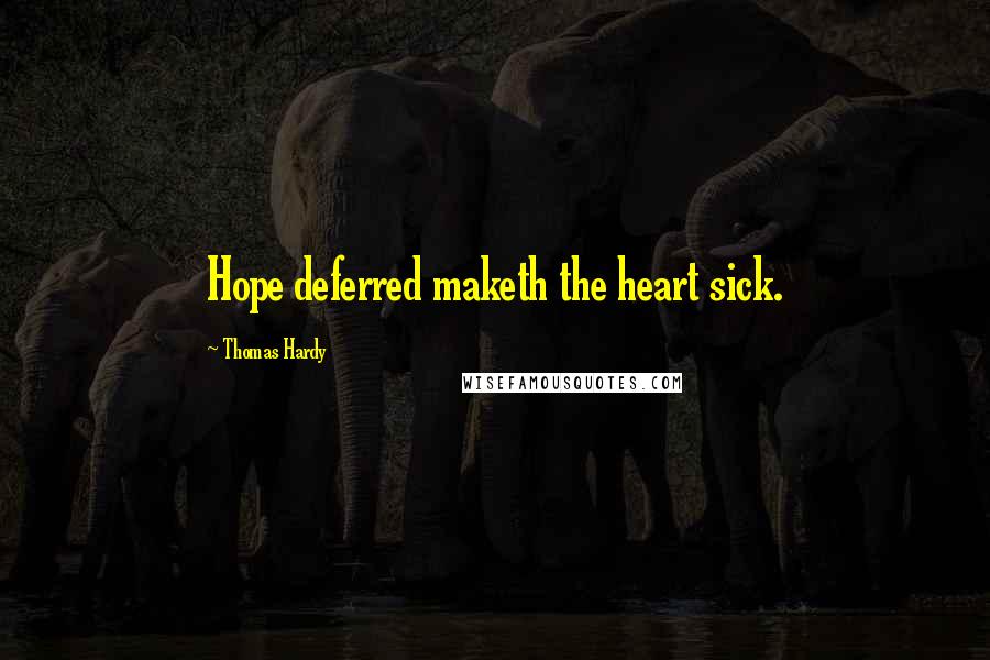 Thomas Hardy Quotes: Hope deferred maketh the heart sick.