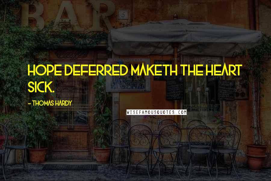 Thomas Hardy Quotes: Hope deferred maketh the heart sick.