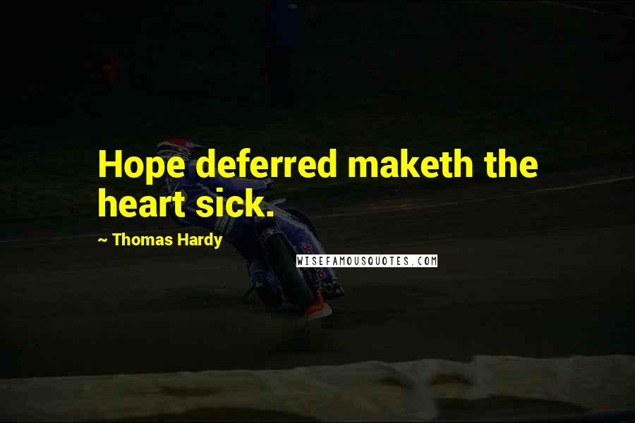 Thomas Hardy Quotes: Hope deferred maketh the heart sick.