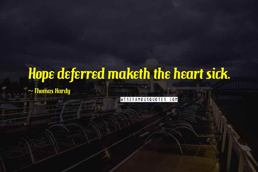 Thomas Hardy Quotes: Hope deferred maketh the heart sick.