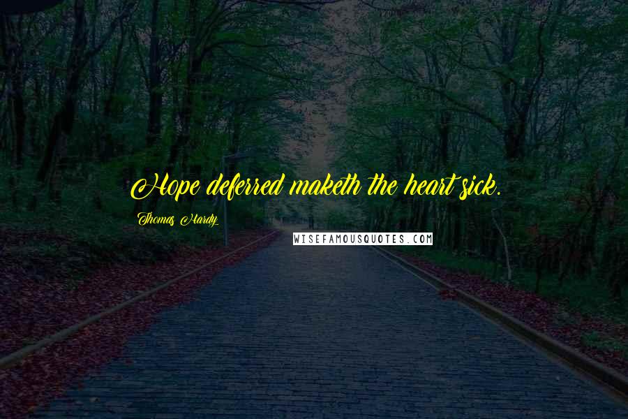 Thomas Hardy Quotes: Hope deferred maketh the heart sick.