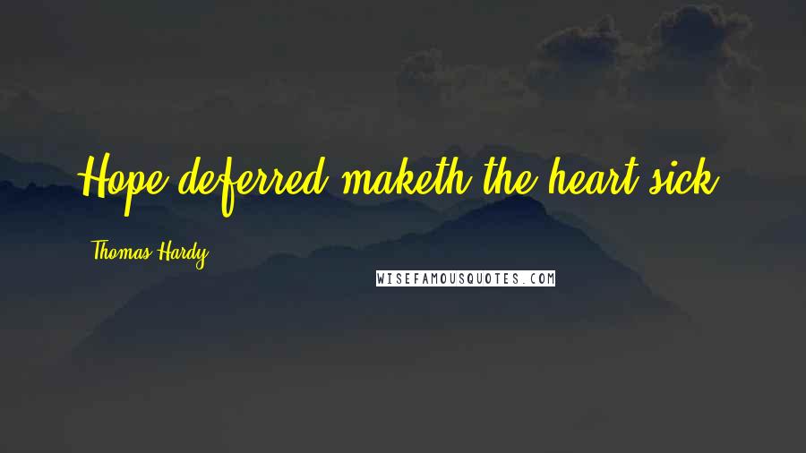 Thomas Hardy Quotes: Hope deferred maketh the heart sick.