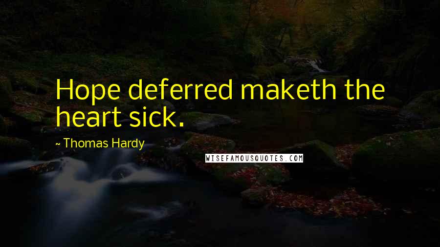 Thomas Hardy Quotes: Hope deferred maketh the heart sick.