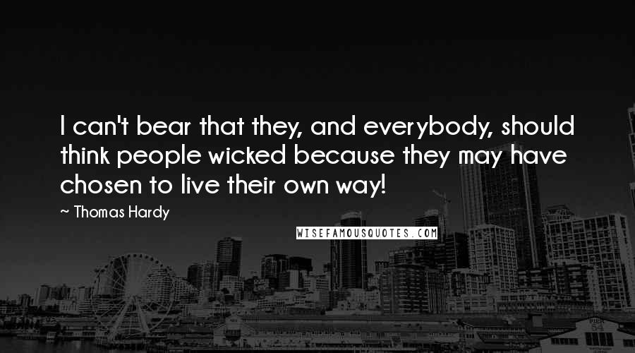 Thomas Hardy Quotes: I can't bear that they, and everybody, should think people wicked because they may have chosen to live their own way!