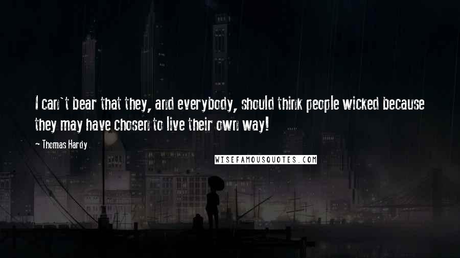 Thomas Hardy Quotes: I can't bear that they, and everybody, should think people wicked because they may have chosen to live their own way!