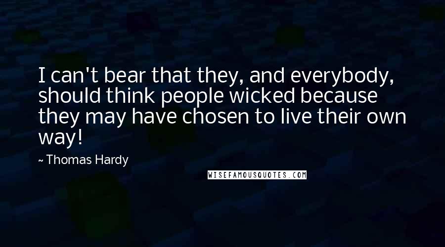 Thomas Hardy Quotes: I can't bear that they, and everybody, should think people wicked because they may have chosen to live their own way!