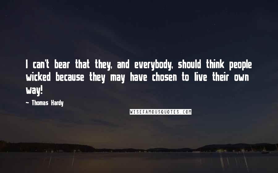 Thomas Hardy Quotes: I can't bear that they, and everybody, should think people wicked because they may have chosen to live their own way!