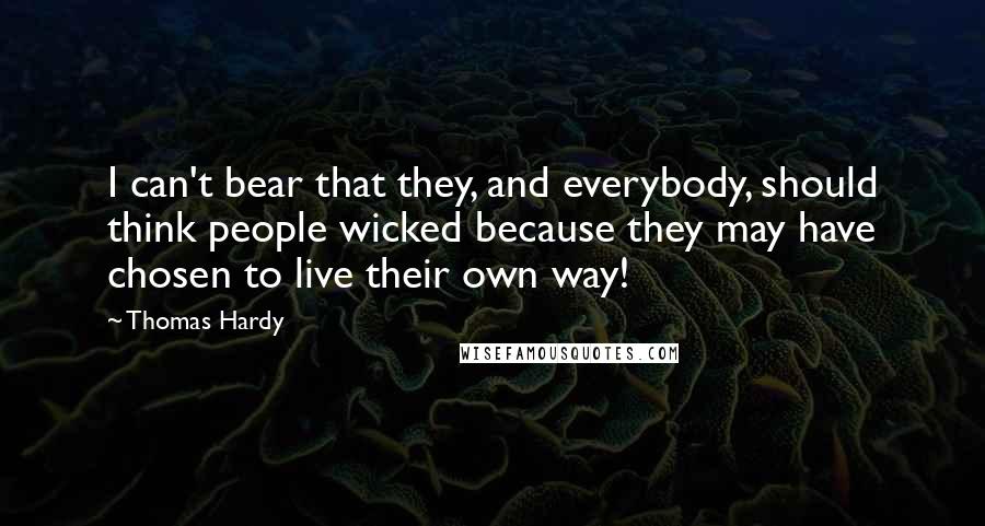 Thomas Hardy Quotes: I can't bear that they, and everybody, should think people wicked because they may have chosen to live their own way!