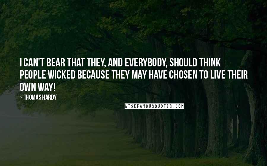 Thomas Hardy Quotes: I can't bear that they, and everybody, should think people wicked because they may have chosen to live their own way!