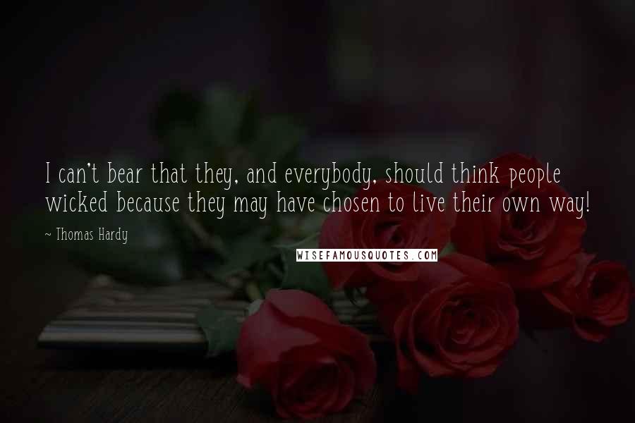 Thomas Hardy Quotes: I can't bear that they, and everybody, should think people wicked because they may have chosen to live their own way!