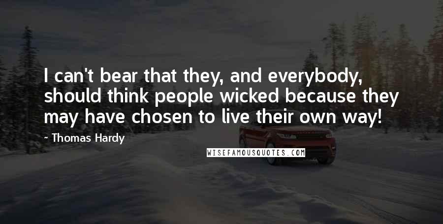 Thomas Hardy Quotes: I can't bear that they, and everybody, should think people wicked because they may have chosen to live their own way!