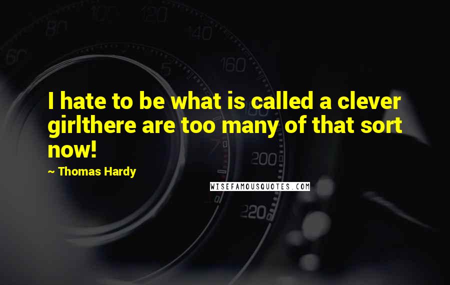 Thomas Hardy Quotes: I hate to be what is called a clever girlthere are too many of that sort now!