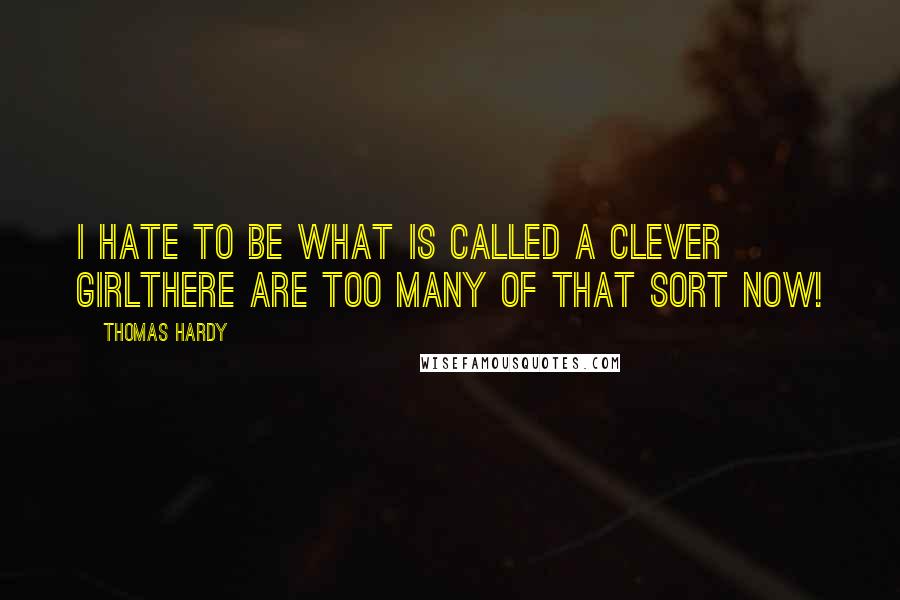 Thomas Hardy Quotes: I hate to be what is called a clever girlthere are too many of that sort now!