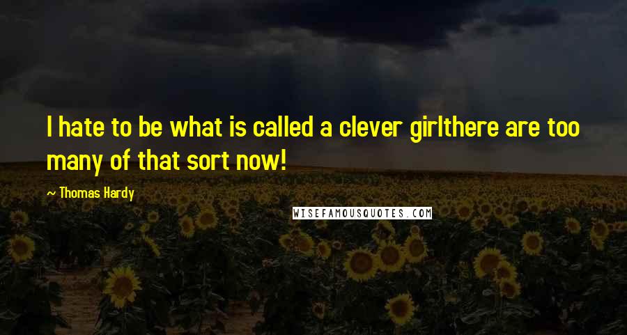 Thomas Hardy Quotes: I hate to be what is called a clever girlthere are too many of that sort now!