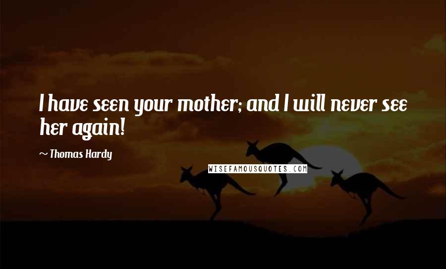 Thomas Hardy Quotes: I have seen your mother; and I will never see her again!