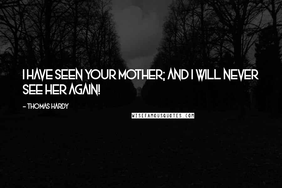 Thomas Hardy Quotes: I have seen your mother; and I will never see her again!