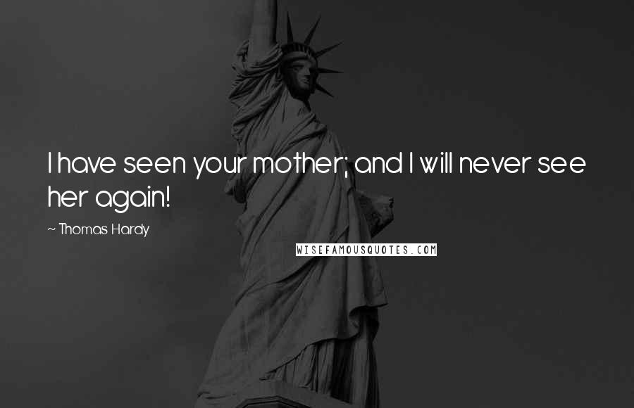 Thomas Hardy Quotes: I have seen your mother; and I will never see her again!