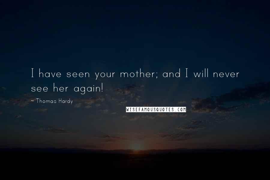 Thomas Hardy Quotes: I have seen your mother; and I will never see her again!