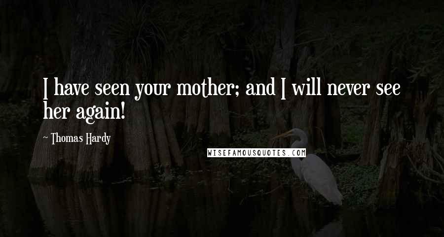 Thomas Hardy Quotes: I have seen your mother; and I will never see her again!