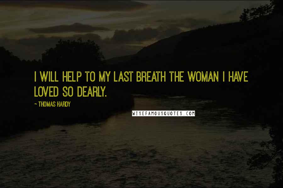 Thomas Hardy Quotes: I will help to my last breath the woman I have loved so dearly.