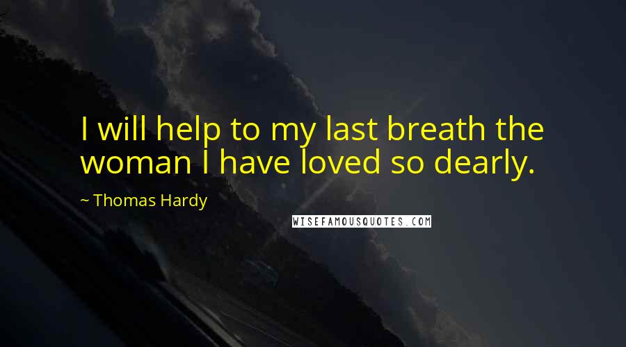 Thomas Hardy Quotes: I will help to my last breath the woman I have loved so dearly.
