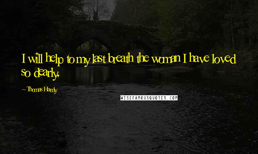 Thomas Hardy Quotes: I will help to my last breath the woman I have loved so dearly.