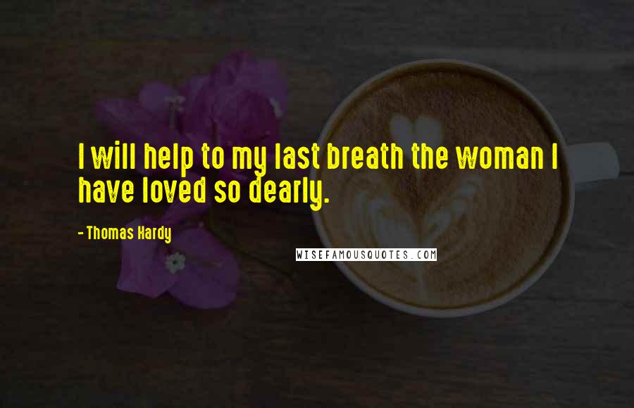 Thomas Hardy Quotes: I will help to my last breath the woman I have loved so dearly.