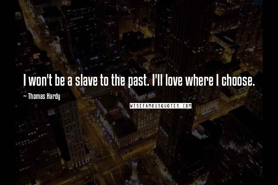 Thomas Hardy Quotes: I won't be a slave to the past. I'll love where I choose.