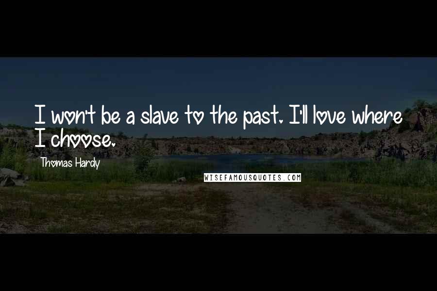 Thomas Hardy Quotes: I won't be a slave to the past. I'll love where I choose.