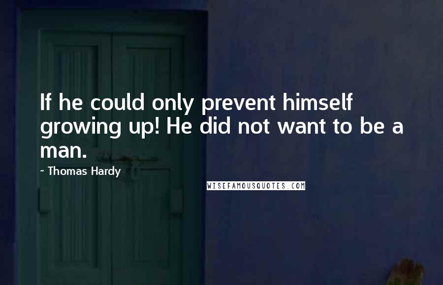 Thomas Hardy Quotes: If he could only prevent himself growing up! He did not want to be a man.