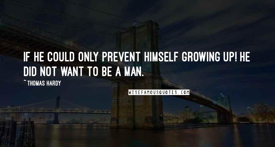 Thomas Hardy Quotes: If he could only prevent himself growing up! He did not want to be a man.