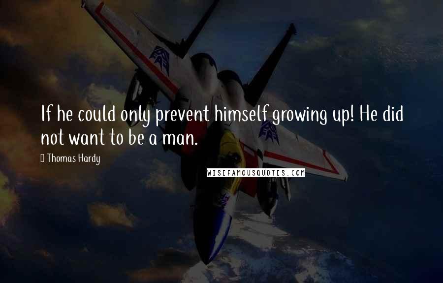 Thomas Hardy Quotes: If he could only prevent himself growing up! He did not want to be a man.