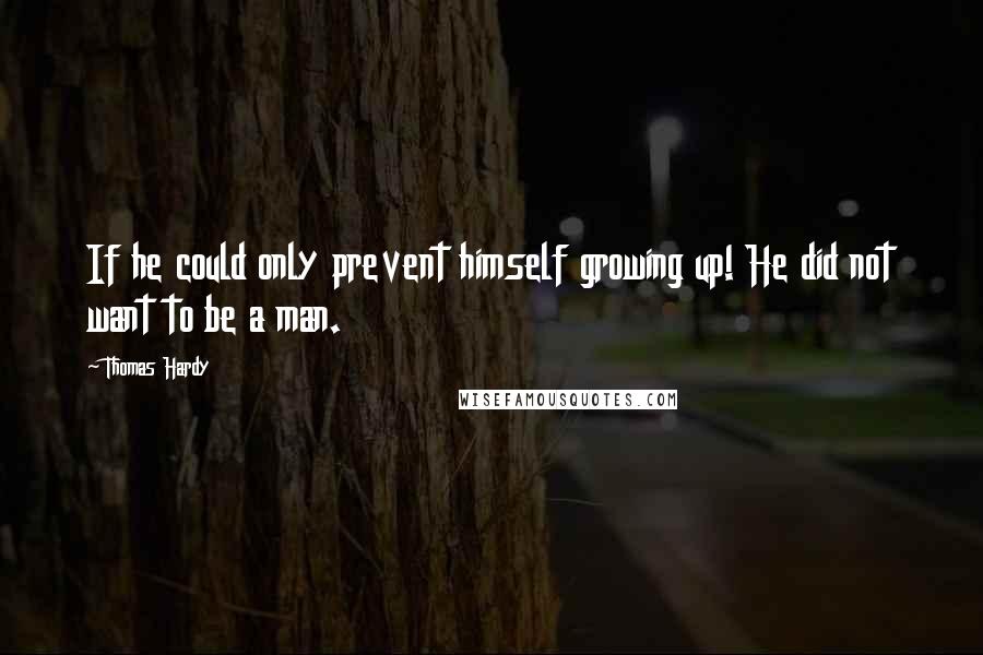 Thomas Hardy Quotes: If he could only prevent himself growing up! He did not want to be a man.