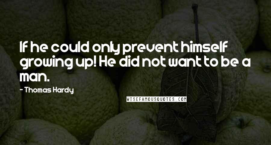 Thomas Hardy Quotes: If he could only prevent himself growing up! He did not want to be a man.