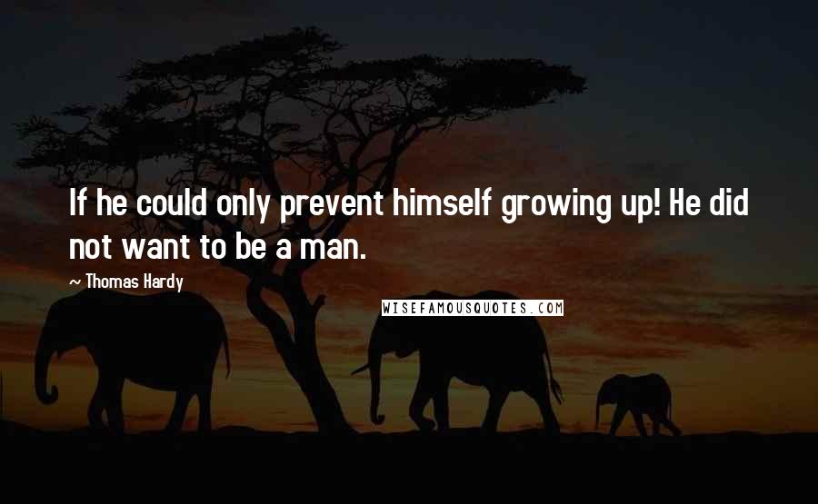 Thomas Hardy Quotes: If he could only prevent himself growing up! He did not want to be a man.