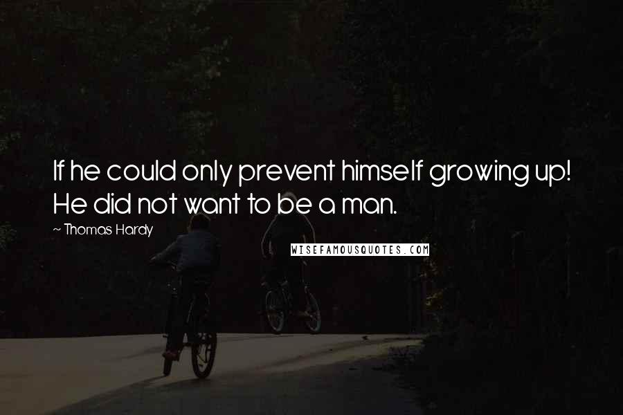 Thomas Hardy Quotes: If he could only prevent himself growing up! He did not want to be a man.