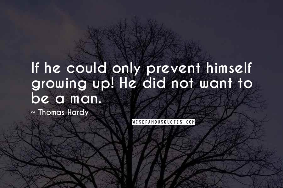 Thomas Hardy Quotes: If he could only prevent himself growing up! He did not want to be a man.