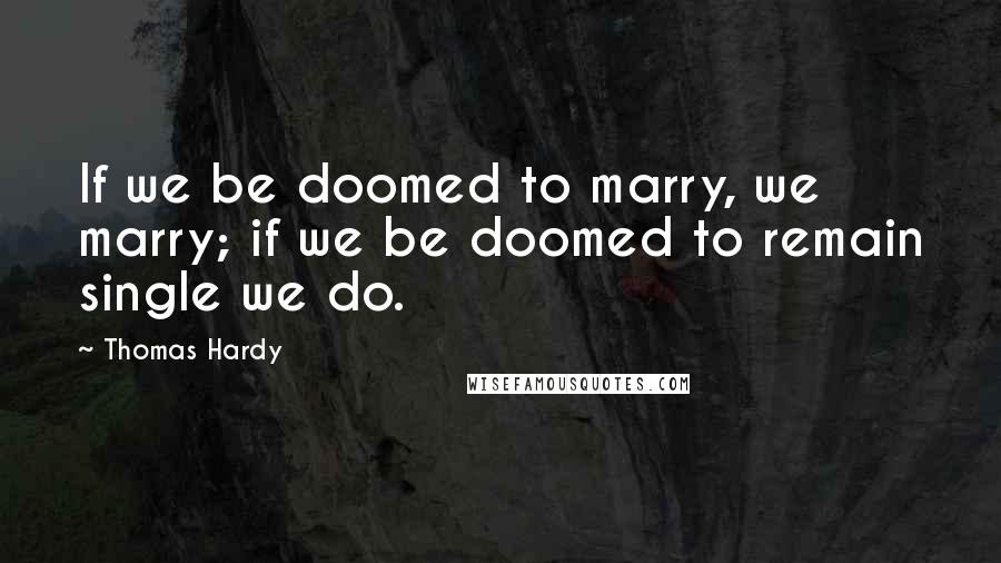 Thomas Hardy Quotes: If we be doomed to marry, we marry; if we be doomed to remain single we do.