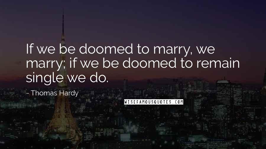 Thomas Hardy Quotes: If we be doomed to marry, we marry; if we be doomed to remain single we do.