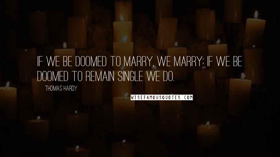 Thomas Hardy Quotes: If we be doomed to marry, we marry; if we be doomed to remain single we do.