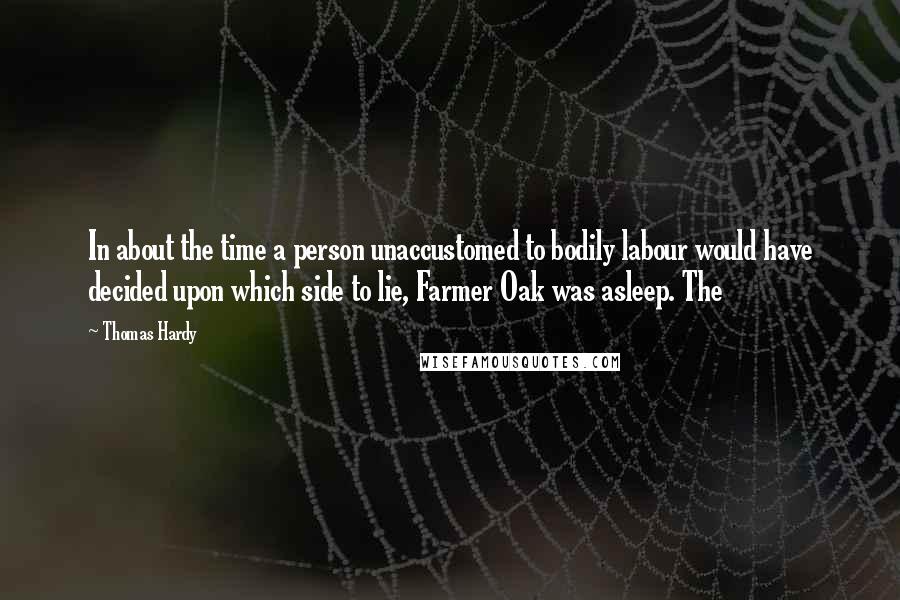 Thomas Hardy Quotes: In about the time a person unaccustomed to bodily labour would have decided upon which side to lie, Farmer Oak was asleep. The
