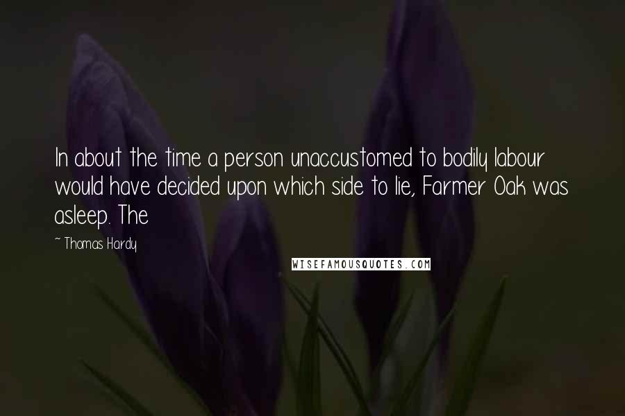 Thomas Hardy Quotes: In about the time a person unaccustomed to bodily labour would have decided upon which side to lie, Farmer Oak was asleep. The