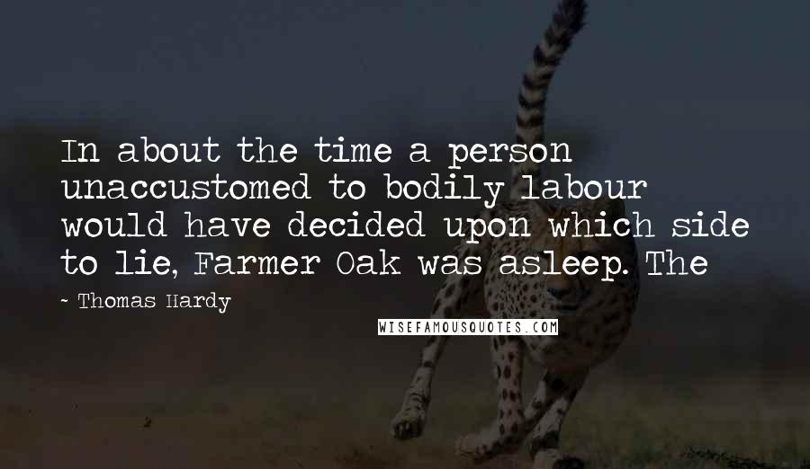 Thomas Hardy Quotes: In about the time a person unaccustomed to bodily labour would have decided upon which side to lie, Farmer Oak was asleep. The