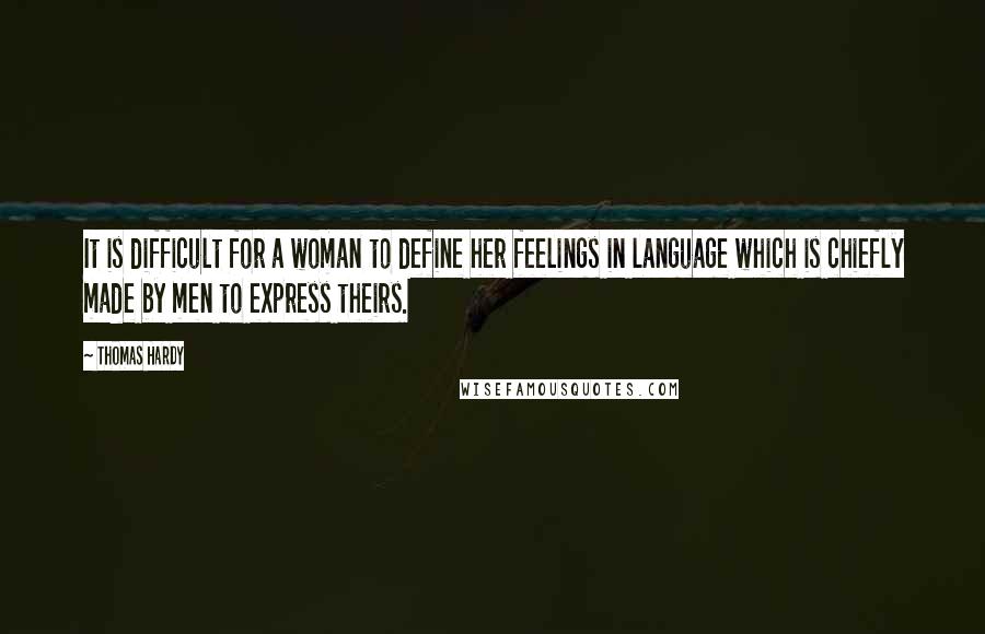 Thomas Hardy Quotes: It is difficult for a woman to define her feelings in language which is chiefly made by men to express theirs.