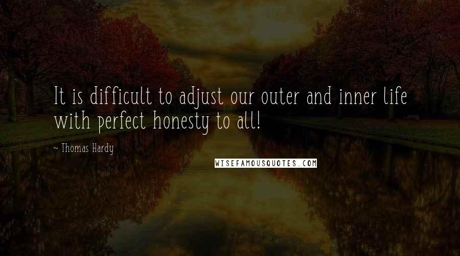 Thomas Hardy Quotes: It is difficult to adjust our outer and inner life with perfect honesty to all!