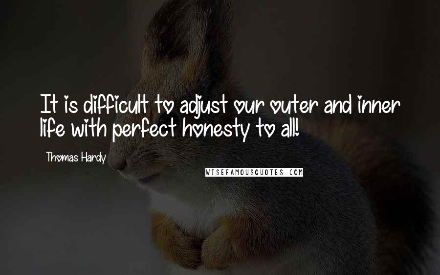 Thomas Hardy Quotes: It is difficult to adjust our outer and inner life with perfect honesty to all!